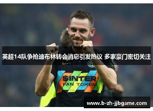 英超14队争抢迪布林转会消息引发热议 多家豪门密切关注 英超14队争抢迪布林转会消息引发热议 多家豪门密切关注