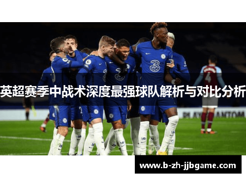 英超赛季中战术深度最强球队解析与对比分析 英超赛季中战术深度最强球队解析与对比分析