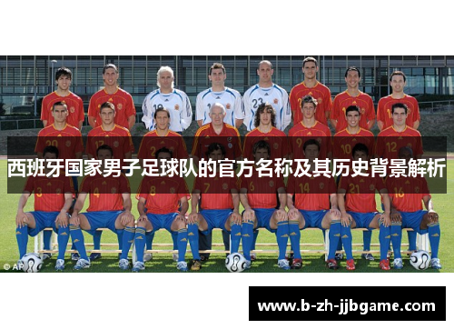 西班牙国家男子足球队的官方名称及其历史背景解析 西班牙国家男子足球队的官方名称及其历史背景解析