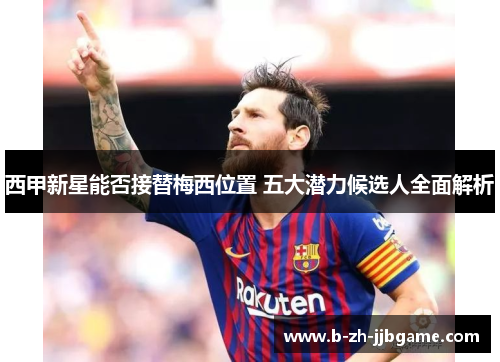 西甲新星能否接替梅西位置 五大潜力候选人全面解析 西甲新星能否接替梅西位置 五大潜力候选人全面解析