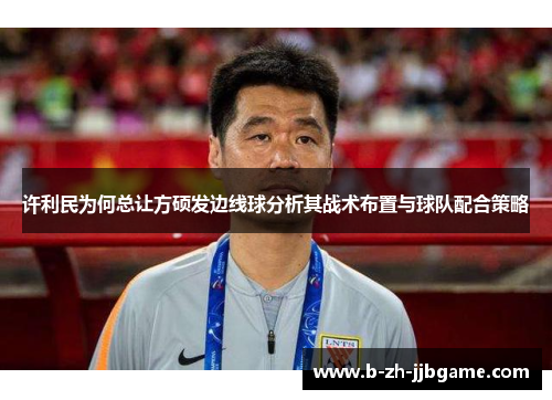 许利民为何总让方硕发边线球分析其战术布置与球队配合策略 许利民为何总让方硕发边线球分析其战术布置与球队配合策略
