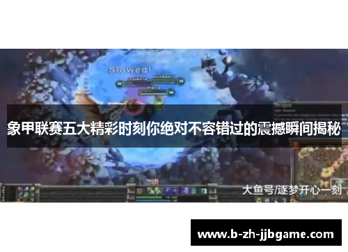 象甲联赛五大精彩时刻你绝对不容错过的震撼瞬间揭秘