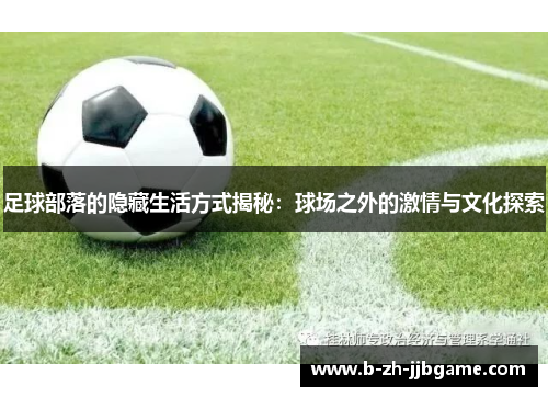 足球部落的隐藏生活方式揭秘:球场之外的激情与文化探索 足球部落的隐藏生活方式揭秘:球场之外的激情与文化探索