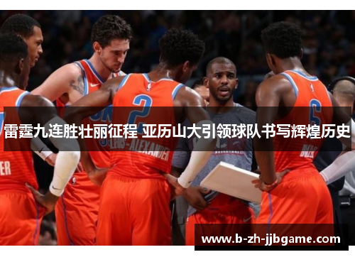 雷霆九连胜壮丽征程 亚历山大引领球队书写辉煌历史 雷霆九连胜壮丽征程 亚历山大引领球队书写辉煌历史