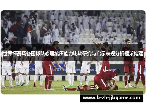 世界杯赛场各国球队心理抗压能力比较研究与启示表现分析框架构建