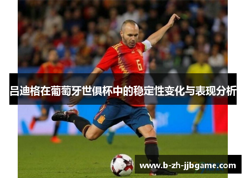 吕迪格在葡萄牙世俱杯中的稳定性变化与表现分析 吕迪格在葡萄牙世俱杯中的稳定性变化与表现分析