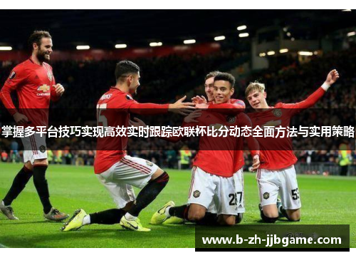 掌握多平台技巧实现高效实时跟踪欧联杯比分动态全面方法与实用策略 掌握多平台技巧实现高效实时跟踪欧联杯比分动态全面方法与实用策略