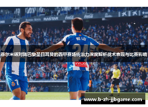 菲尔米诺对阵巴黎圣日耳曼的西甲赛场统治力深度解析战术表现与比赛影响