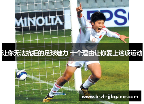 让你无法抗拒的足球魅力 十个理由让你爱上这项运动 让你无法抗拒的足球魅力 十个理由让你爱上这项运动