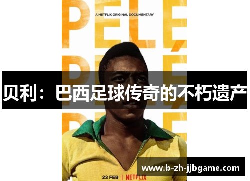 贝利:巴西足球传奇的不朽遗产 贝利:巴西足球传奇的不朽遗产