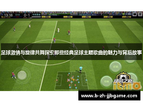 足球激情与旋律共舞探索那些经典足球主题歌曲的魅力与背后故事 足球激情与旋律共舞探索那些经典足球主题歌曲的魅力与背后故事