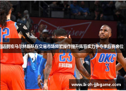 迈阿密马尔林斯队在交易市场频繁操作提升阵容实力争夺季后赛席位 迈阿密马尔林斯队在交易市场频繁操作提升阵容实力争夺季后赛席位