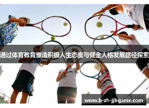 通过体育教育塑造积极人生态度与健全人格发展路径探索 通过体育教育塑造积极人生态度与健全人格发展路径探索