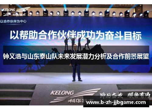 钟义浩与山东泰山队未来发展潜力分析及合作前景展望 钟义浩与山东泰山队未来发展潜力分析及合作前景展望