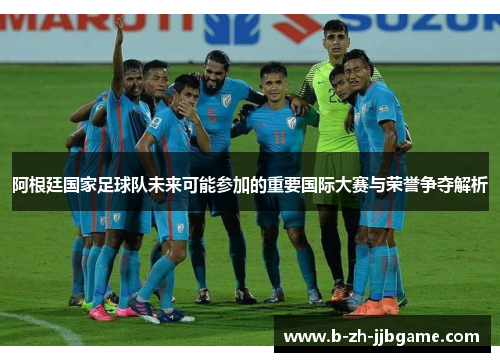 阿根廷国家足球队未来可能参加的重要国际大赛与荣誉争夺解析