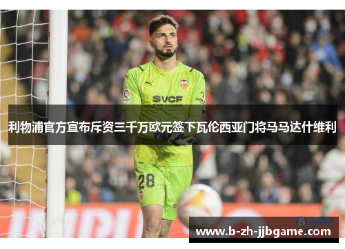 利物浦官方宣布斥资三千万欧元签下瓦伦西亚门将马马达什维利 利物浦官方宣布斥资三千万欧元签下瓦伦西亚门将马马达什维利