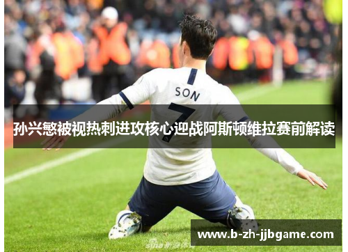 孙兴慜被视热刺进攻核心迎战阿斯顿维拉赛前解读 孙兴慜被视热刺进攻核心迎战阿斯顿维拉赛前解读