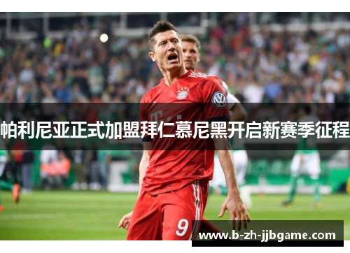 帕利尼亚正式加盟拜仁慕尼黑开启新赛季征程 帕利尼亚正式加盟拜仁慕尼黑开启新赛季征程