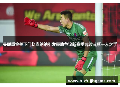 曼联重金签下门将奥纳纳引发豪赌争议新赛季成败或系一人之手 曼联重金签下门将奥纳纳引发豪赌争议新赛季成败或系一人之手