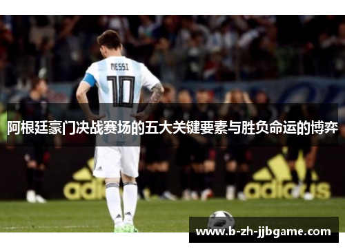 阿根廷豪门决战赛场的五大关键要素与胜负命运的博弈