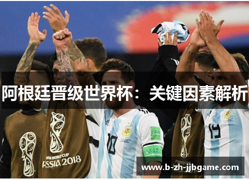 阿根廷晋级世界杯：关键因素解析