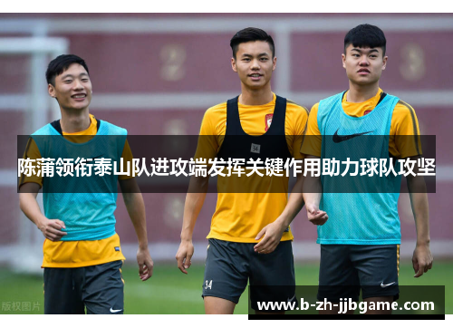 陈蒲领衔泰山队进攻端发挥关键作用助力球队攻坚
