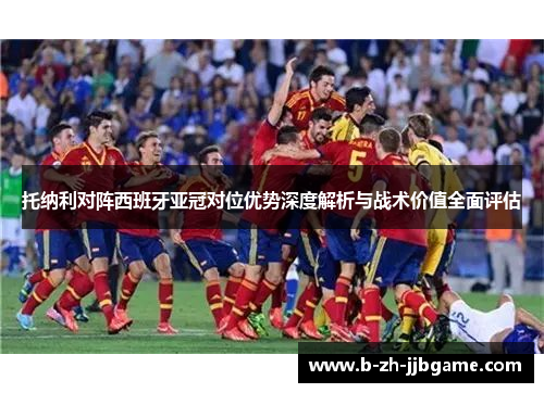托纳利对阵西班牙亚冠对位优势深度解析与战术价值全面评估