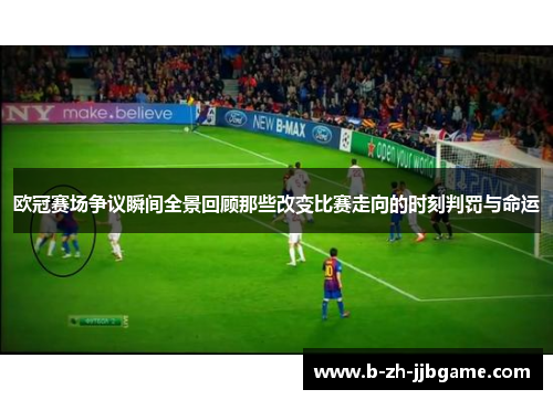 欧冠赛场争议瞬间全景回顾那些改变比赛走向的时刻判罚与命运