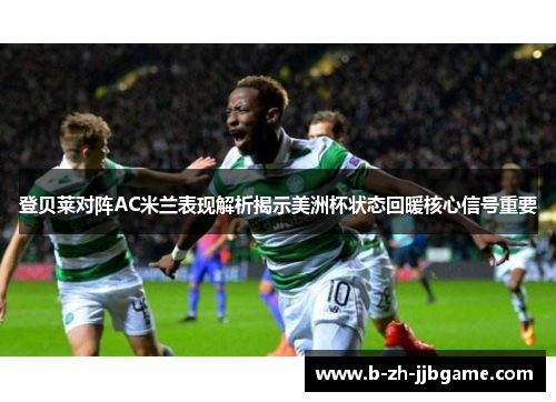 登贝莱对阵AC米兰表现解析揭示美洲杯状态回暖核心信号重要 登贝莱对阵AC米兰表现解析揭示美洲杯状态回暖核心信号重要