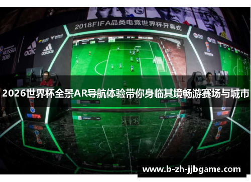 2026世界杯全景AR导航体验带你身临其境畅游赛场与城市 2026世界杯全景AR导航体验带你身临其境畅游赛场与城市