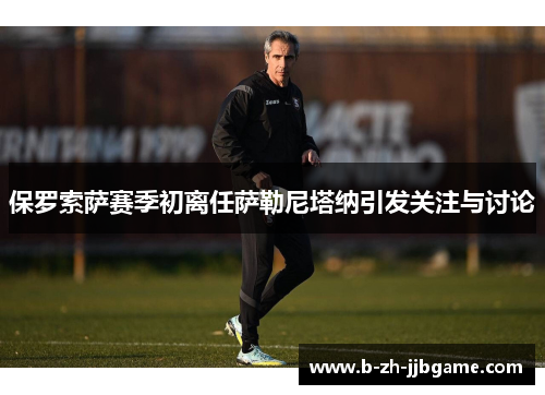 保罗索萨赛季初离任萨勒尼塔纳引发关注与讨论 保罗索萨赛季初离任萨勒尼塔纳引发关注与讨论