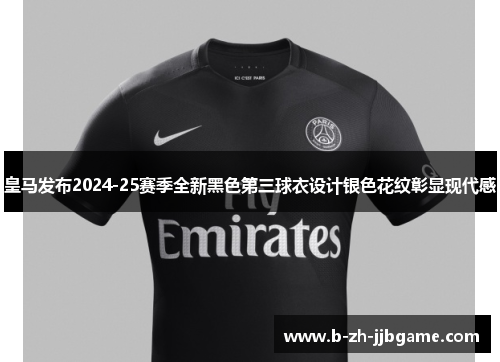 皇马发布2024-25赛季全新黑色第三球衣设计银色花纹彰显现代感 皇马发布2024-25赛季全新黑色第三球衣设计银色花纹彰显现代感