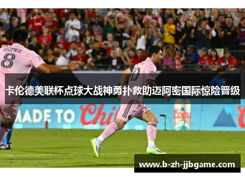 卡伦德美联杯点球大战神勇扑救助迈阿密国际惊险晋级