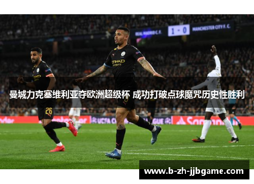 曼城力克塞维利亚夺欧洲超级杯 成功打破点球魔咒历史性胜利 曼城力克塞维利亚夺欧洲超级杯 成功打破点球魔咒历史性胜利