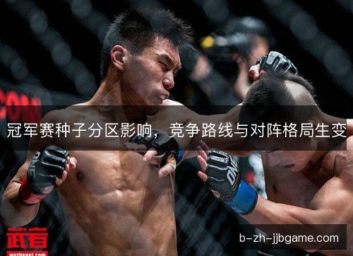 冠军赛种子分区影响，竞争路线与对阵格局生变